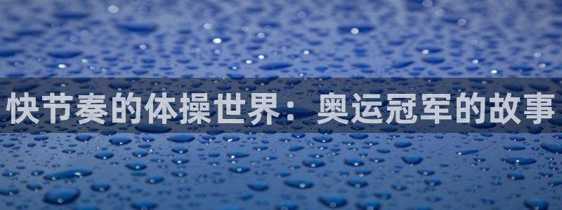 yy易游官网下载平台是正规平台吗:快节奏的体操世界:奥运冠军