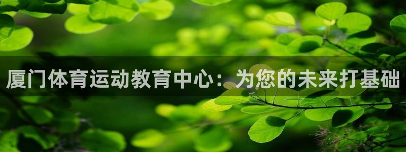 yy易游官网下载招商电话号码查询是多少:厦门体育运动教育中心