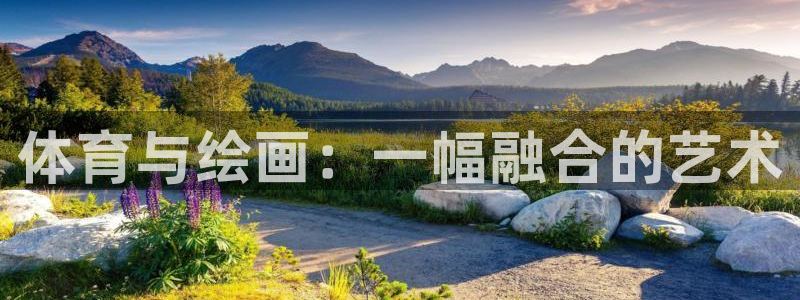 yy易游官网下载平台假的吗是真的吗吗:体育与绘画:一幅融合的